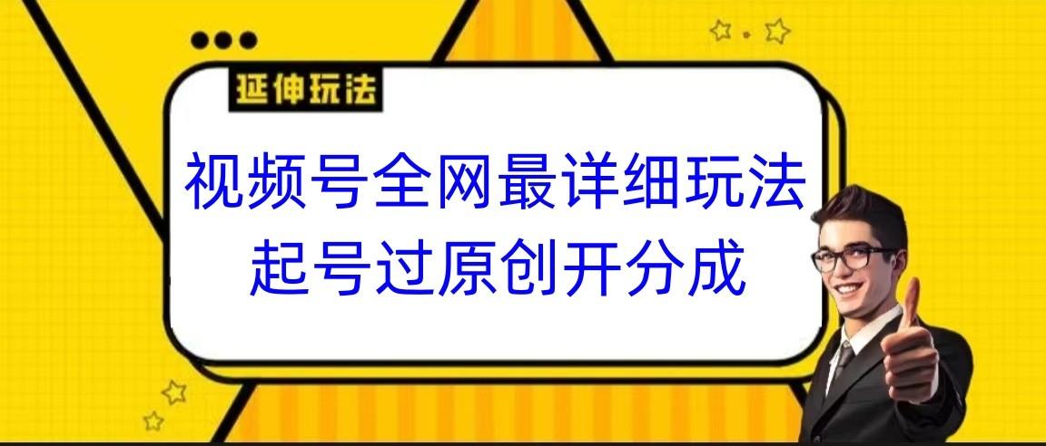 视频号全网最详细玩法，起号过原创开分成，小白跟着视频一步一步去操作-蚂蚁汇资源分享项目网