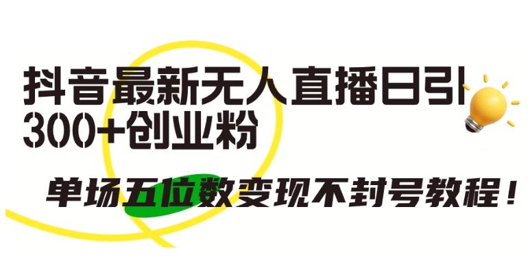 抖音最新无人直播日引300+创业粉，单场五位数变现不封号教程【揭秘】-蚂蚁汇资源分享项目网