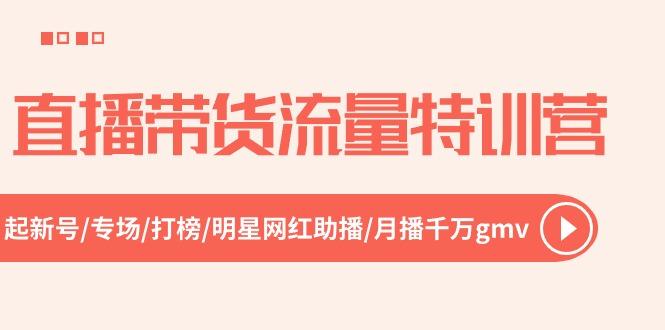 直播带货流量特训营，起新号-专场-打榜-明星网红助播 月播千万gmv(52节-蚂蚁汇资源分享项目网