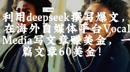 出海搞钱！利用deepseek撰写爆文，在海外自媒体平台Vocal Media写文章挣美金，一篇文章60刀-蚂蚁汇资源分享项目网