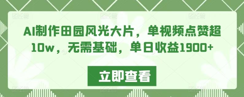 AI制作田园风光大片，单视频点赞超10w，无需基础，单日收益1900+【揭秘】-蚂蚁汇资源分享项目网