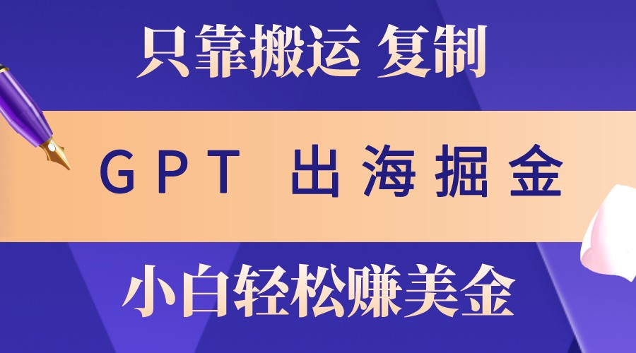 出海掘金搬运，赚老外美金，月入3w+，仅需GPT粘贴复制，小白也能玩转-蚂蚁汇资源分享项目网