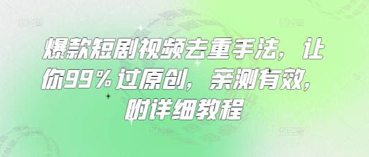 爆款短剧视频去重手法，让你99%过原创，亲测有效，附详细教程-蚂蚁汇资源分享项目网