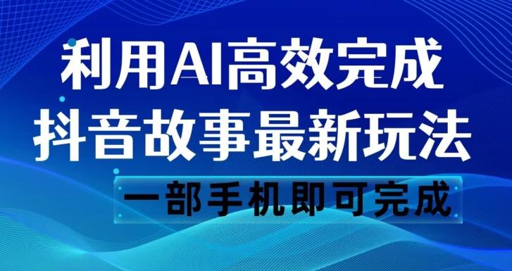 抖音故事最新玩法，通过AI一键生成文案和视频，日收入500一部手机即可完成【揭秘】-蚂蚁汇资源分享项目网