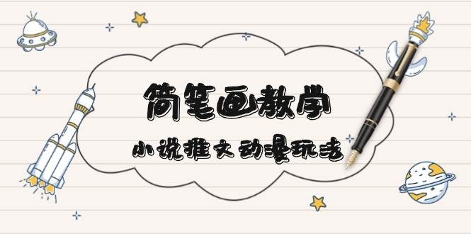 简笔画教学，小说推文动漫玩法，提供多种爆点文案写法，引爆社交媒-蚂蚁汇资源分享项目网