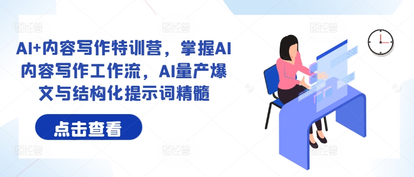 AI+内容写作特训营，掌握AI内容写作工作流，AI量产爆文与结构化提示词精髓-蚂蚁汇资源分享项目网