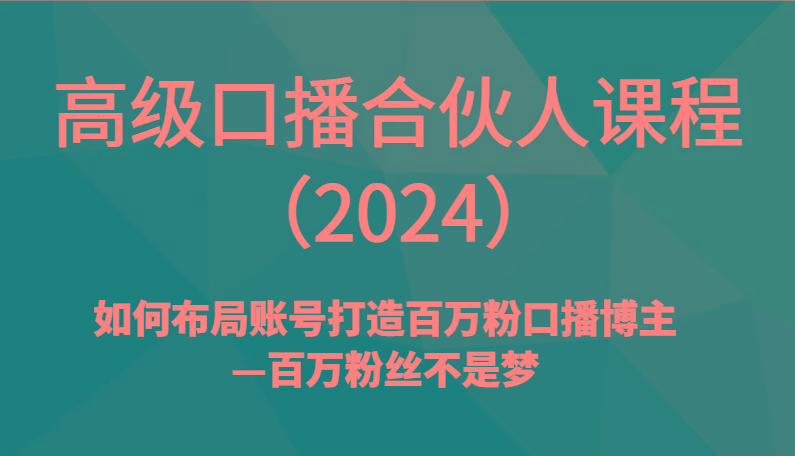 高级口播合伙人课程(2024)如何布局账号打造百万粉口播博主—百万粉丝不是梦-蚂蚁汇资源分享项目网