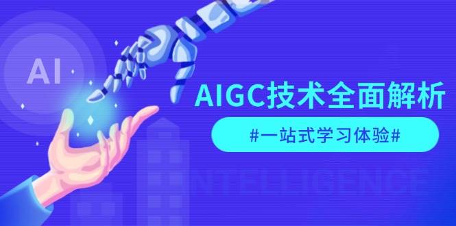 AIGC技术全面解析，从指令优化到生活应用，再到商业落地，一站式学习体验-蚂蚁汇资源分享项目网