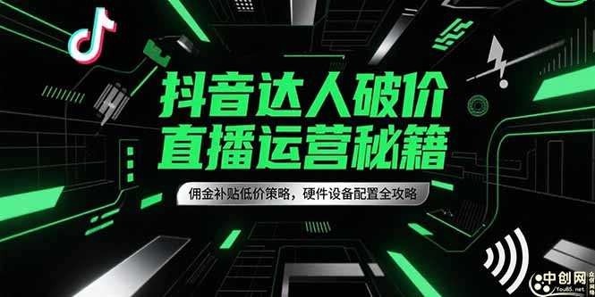 抖音达人破价直播运营秘籍，佣金补贴低价策略，硬件设备配置全攻略-蚂蚁汇资源分享项目网