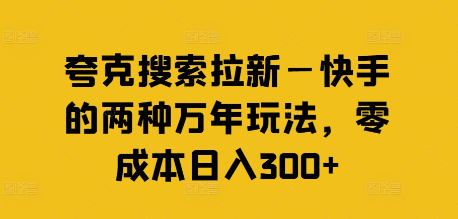 夸克搜索拉新—快手的两种万年玩法，零成本日入300+-蚂蚁汇资源分享项目网
