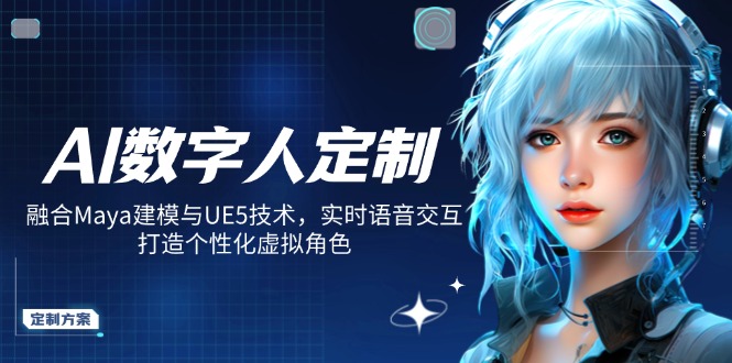 AI数字人定制，融合Maya建模与UE5技术，实时语音交互，打造个性化虚拟角色-蚂蚁汇资源分享项目网