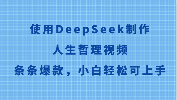 使用DeepSeek制作人生哲理视频,条条爆款,小白轻松可上手-蚂蚁汇资源分享项目网