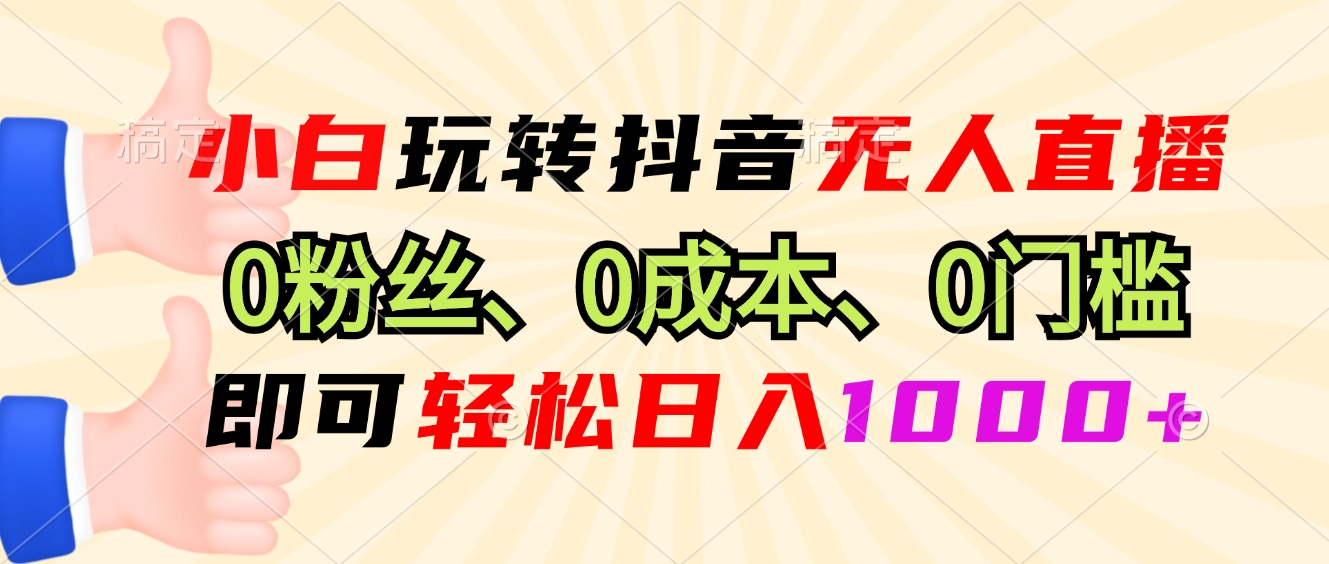 小白玩转抖音无人直播，0粉丝、0成本、0门槛，轻松日入1000+-蚂蚁汇资源分享项目网
