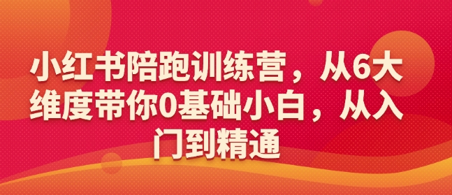 小红书陪跑训练营，从6大维度带你0基础小白，从入门到精通-蚂蚁汇资源分享项目网