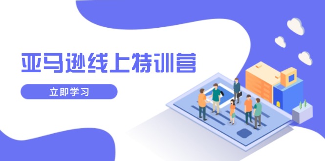 亚马逊线上特训营，新品成长与库存规划，提升品牌推广能力，实现业务增长-蚂蚁汇资源分享项目网