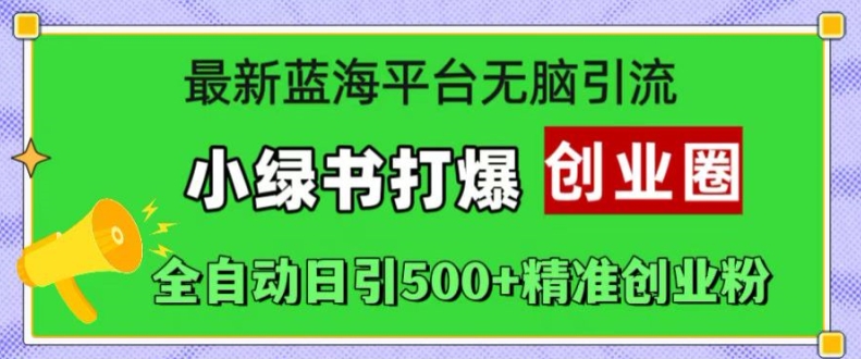 最新蓝海平台无脑引流，小绿书打爆创业圈，全自动日引500+精准创业粉-蚂蚁汇资源分享项目网