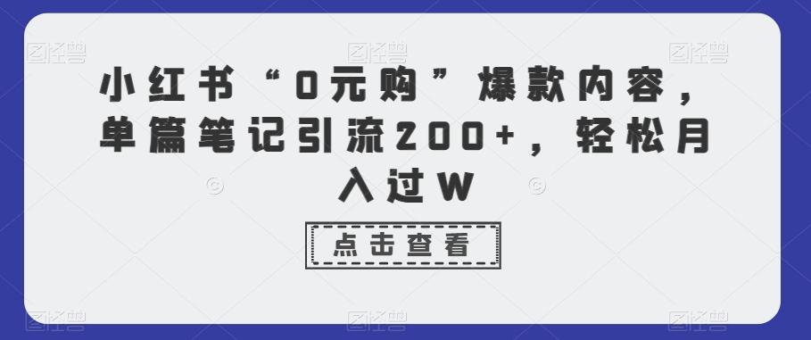 小红书“0元购”爆款内容，单篇笔记引流200+，轻松月入过W-蚂蚁汇资源分享项目网