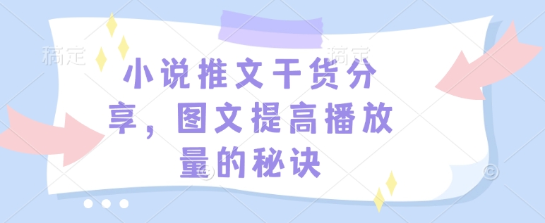 小说推文干货分享，图文提高播放量的秘诀-蚂蚁汇资源分享项目网