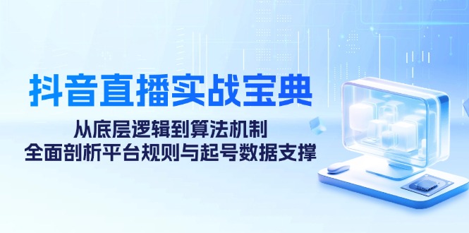 抖音直播实战宝典：从底层逻辑到算法机制，全面剖析平台规则与起号数据支撑-蚂蚁汇资源分享项目网