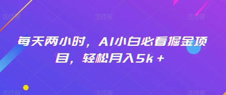 每天两小时，AI小白必看掘金项目，轻松月入5k＋-蚂蚁汇资源分享项目网