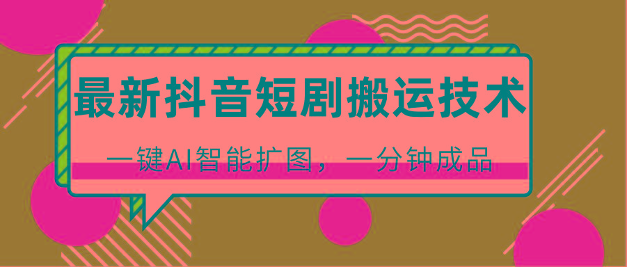 最新抖音短剧搬运技术,一键AI智能扩图,百分百过原创,秒过豆荚!-蚂蚁汇资源分享项目网