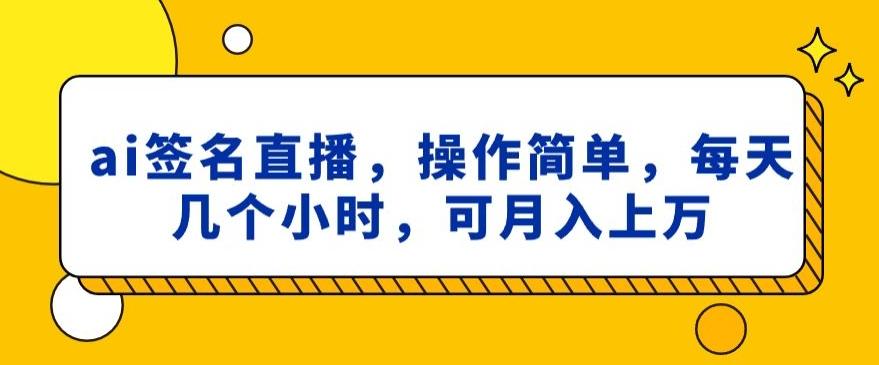 ai签名直播，操作简单，简单几个小时，可月入上万-蚂蚁汇资源分享项目网
