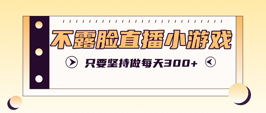 不露脸直播小游戏项目玩法,只要坚持做,轻松实现每天300+-蚂蚁汇资源分享项目网