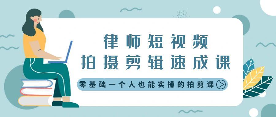 律师短视频拍摄剪辑速成课，零基础一个人也能实操的拍剪课-无水印-蚂蚁汇资源分享项目网