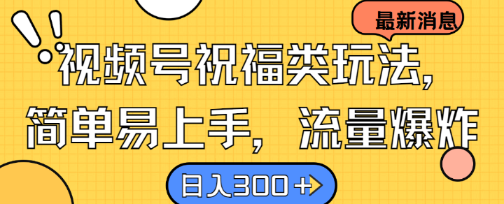 视频号祝福类玩法， 简单易上手，流量爆炸, 日入300+【揭秘】-蚂蚁汇资源分享项目网
