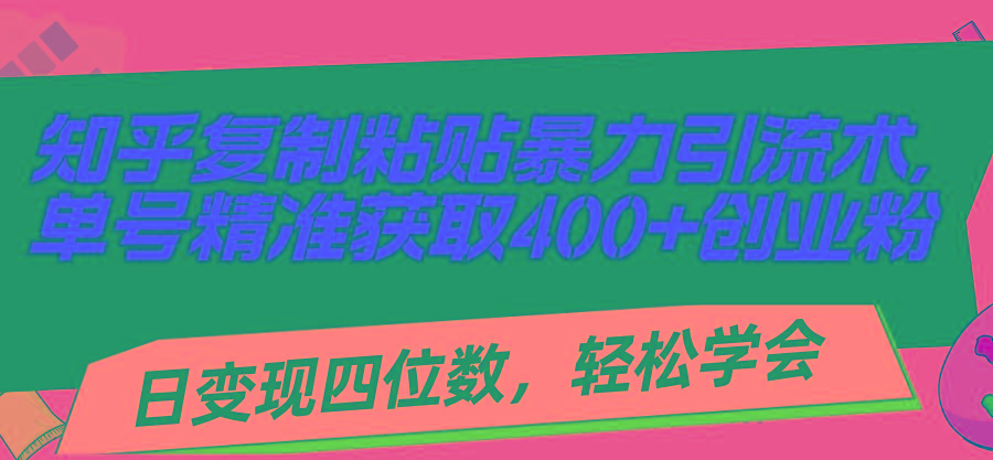 知乎复制粘贴暴力引流术，单号精准获取400+创业粉，日变现四位数，轻松…-蚂蚁汇资源分享项目网