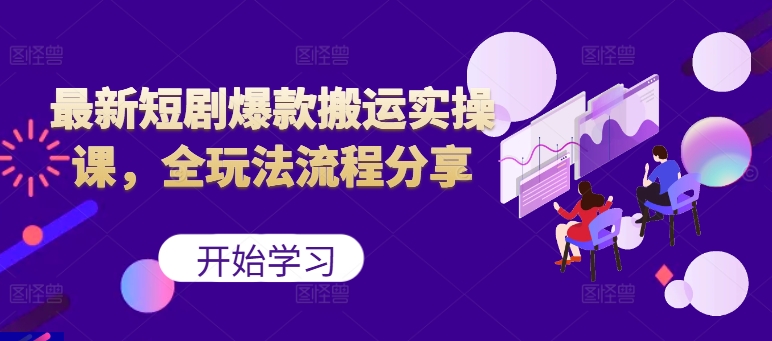 最新短剧爆款搬运实操课，全玩法流程分享(上)-蚂蚁汇资源分享项目网