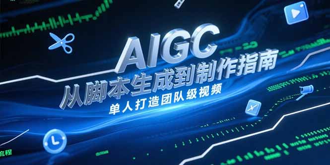 AIGC视频制作指南，从脚本生成到剪辑全流程，单人打造团队级视频-蚂蚁汇资源分享项目网