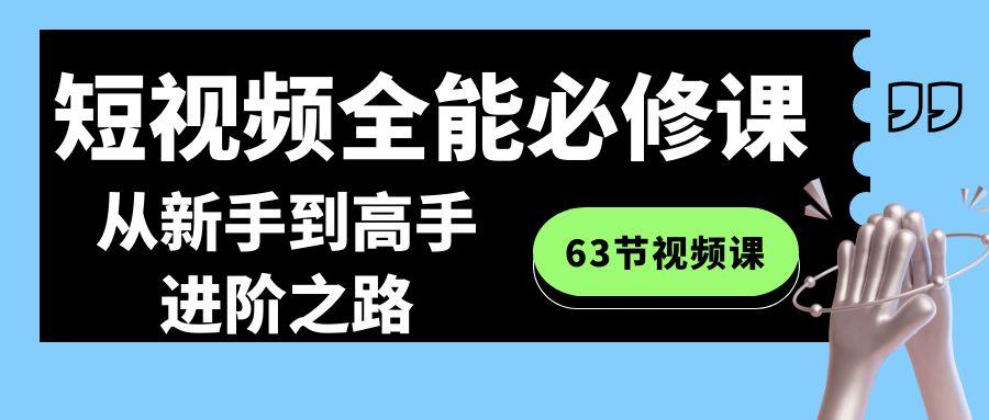 短视频-全能必修课程：从新手到高手进阶之路(63节视频课)-蚂蚁汇资源分享项目网