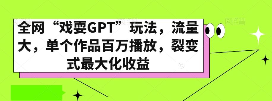 全网“戏耍GPT”玩法，流量大，单个作品百万播放，裂变式最大化收益【揭秘】-蚂蚁汇资源分享项目网