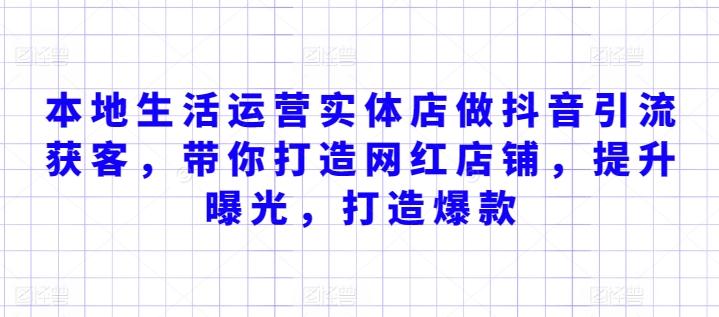 本地生活运营实体店做抖音引流获客，带你打造网红店铺，提升曝光，打造爆款-蚂蚁汇资源分享项目网