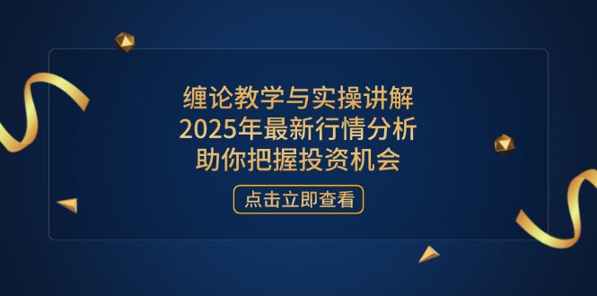 缠论教学与实操讲解，2025年最新行情分析，助你把握投资机会-蚂蚁汇资源分享项目网