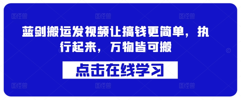 蓝剑搬运发视频让搞钱更简单，执行起来，万物皆可搬-蚂蚁汇资源分享项目网