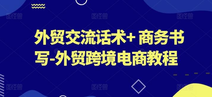 外贸交流话术+ 商务书写-外贸跨境电商教程-蚂蚁汇资源分享项目网