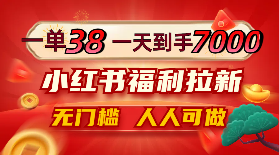 一单38，一天到手7000+，小红书福利拉新，0门槛人人可做-蚂蚁汇资源分享项目网