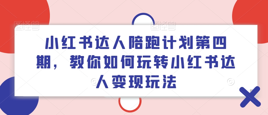 小红书达人陪跑计划第四期，教你如何玩转小红书达人变现玩法-蚂蚁汇资源分享项目网