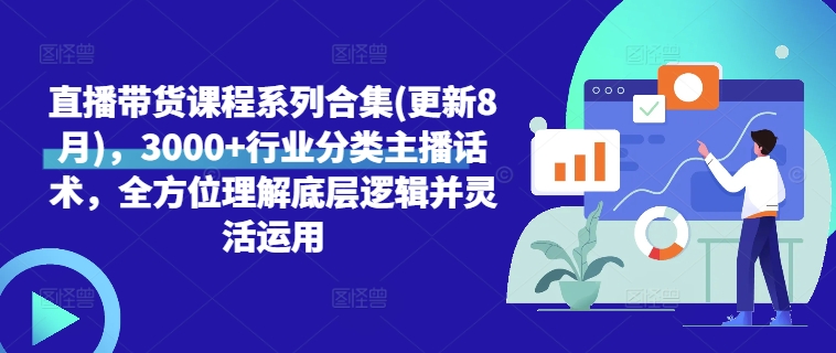 直播带货课程系列合集(更新8月)，3000+行业分类主播话术，全方位理解底层逻辑并灵活运用-蚂蚁汇资源分享项目网