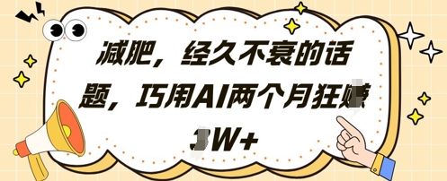 减肥，经久不衰的话题，巧用AI两个月狂挣2W+-蚂蚁汇资源分享项目网