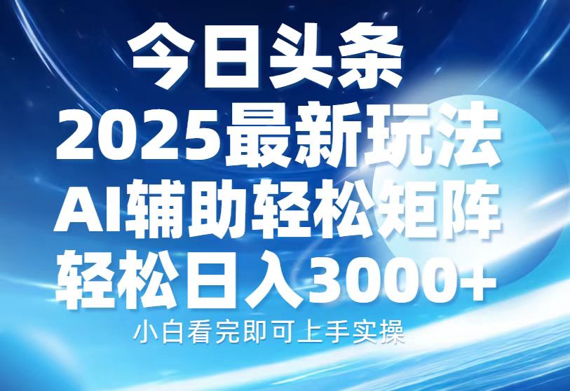 今日头条2025最新玩法，思路简单，复制粘贴，AI辅助，轻松矩阵日入3000+-蚂蚁汇资源分享项目网