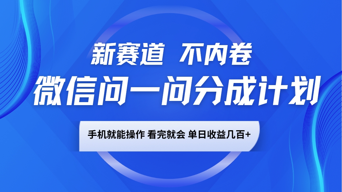 微信问一问分成计划，新赛道不内卷，长期稳定 手机就能操作，单日收益几百+-蚂蚁汇资源分享项目网