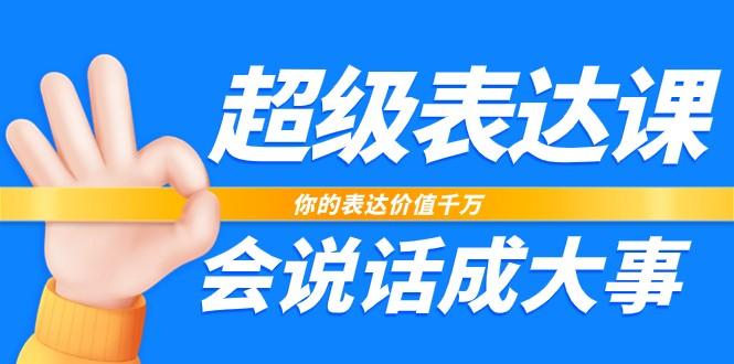 超级表达课，你的表达价值千万，会说话成大事(37节完整版)-蚂蚁汇资源分享项目网