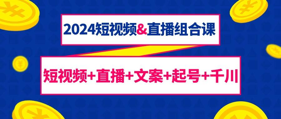 (9426期)2024短视频&直播组合课：短视频+直播+文案+起号+千川(67节课)-蚂蚁汇资源分享项目网