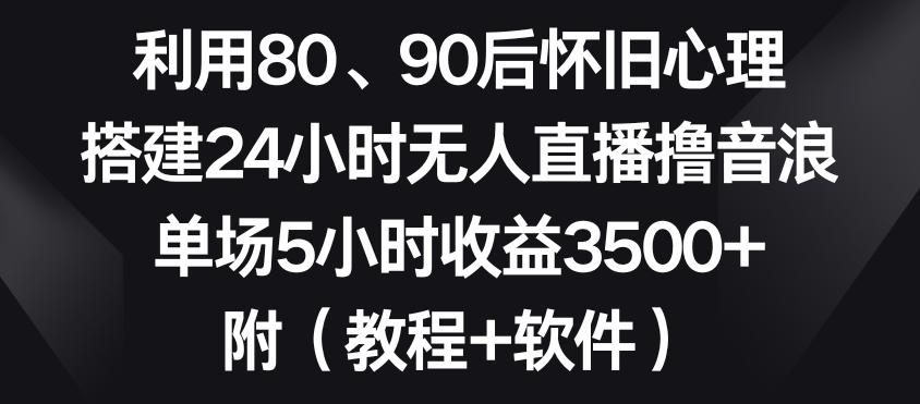 利用80、90后怀旧心理，搭建24小时无人直播撸音浪，单场5小时收益3500+(教程+软件)【揭秘】-蚂蚁汇资源分享项目网
