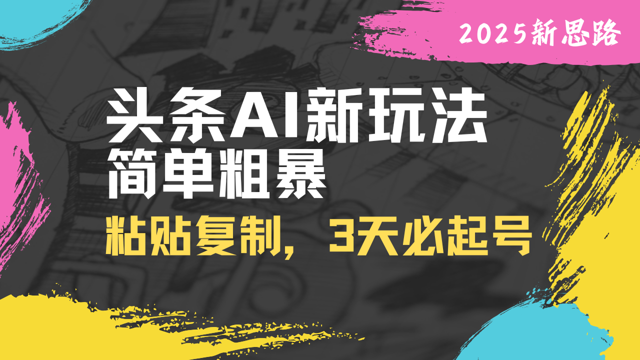 头条AI新玩法，简单粗暴，仅需粘贴复制，三天必起号-蚂蚁汇资源分享项目网