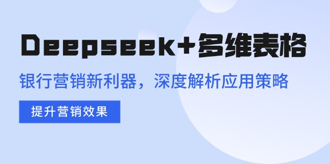 Deepseek+多维表格，银行营销新利器，深度解析应用策略，提升营销效果-蚂蚁汇资源分享项目网