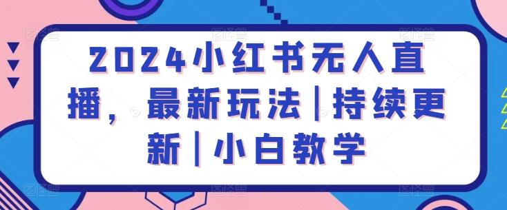 2024小红书无人直播，最新玩法|持续更新|小白教学-蚂蚁汇资源分享项目网
